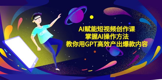 【副业项目5635期】AI赋能短视频创作课，掌握AI操作方法，教你用AI高效产出爆款内容-知行副业网