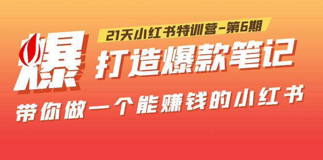 【副业项目5676期】21天小红书特训营-第6期，打造爆款笔记，带你做一个能赚钱的小红书-知行副业网