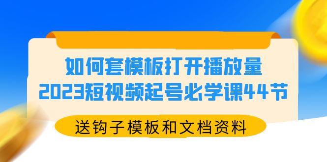 【副业项目5878期】如何套模板打开播放量，2023短视频起号必学课44节（送钩子模板和文档资料）-知行副业网