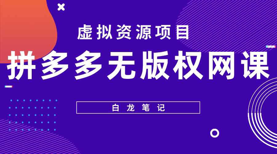 【副业项目5694期】【白龙笔记】拼多多无版权网课项目，月入5000的长期项目，玩法详细拆解-知行副业网