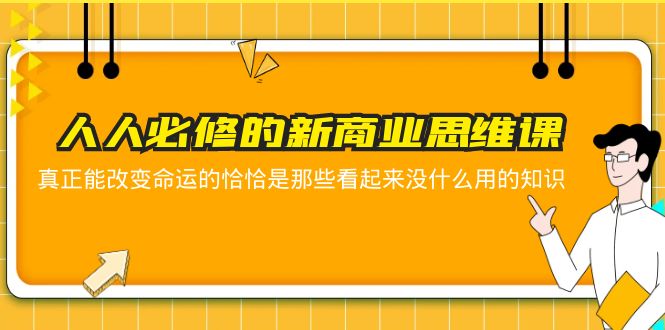 【副业项目5938期】人人必修-新商业思维课 真正改变命运的恰恰是那些看起来没什么用的知识-知行副业网