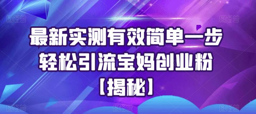 【副业项目6204期】最新实测有效简单一步轻松引流宝妈创业粉【揭秘】-知行副业网