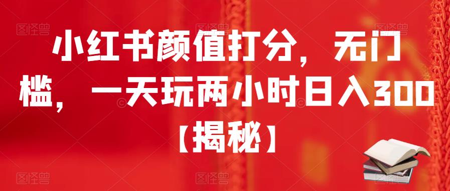 【副业项目6209期】小红书颜值打分，无门槛，一天玩两小时日入300+【揭秘】-知行副业网