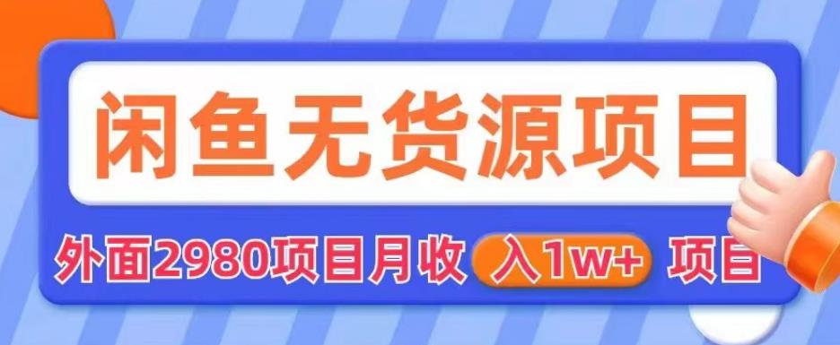 【副业项目6110期】外面2980卖闲鱼无货源项目，月收入1w+【揭秘】-知行副业网