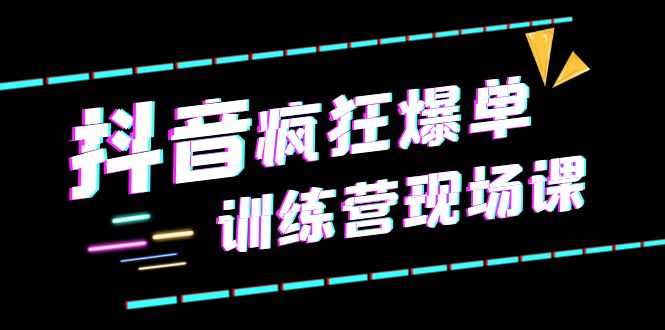 【副业项目6295期】抖音短视频疯狂-爆单训练营现场课（新）直播带货+实战案例-知行副业网