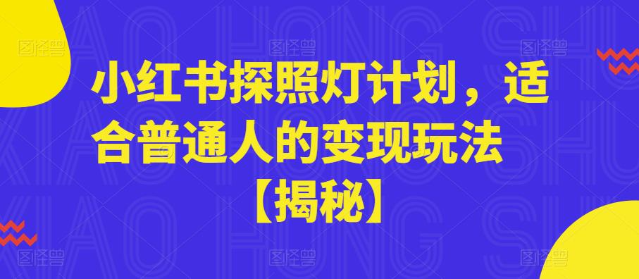 【副业项目6180期】小红书探照灯计划，适合普通人的变现玩法【揭秘】-知行副业网