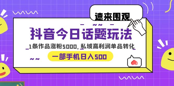 【副业项目6337期】抖音今日话题玩法，1条作品涨粉5000，私域高利润单品转化 一部手机日入500-知行副业网