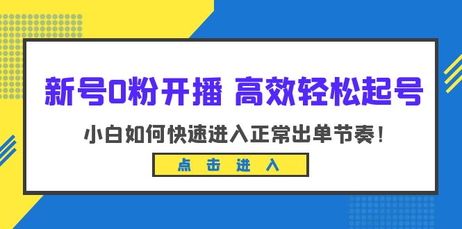 【副业项目6303期】新号0粉开播-高效轻松起号：小白如何快速进入正常出单节奏（10节课）-知行副业网