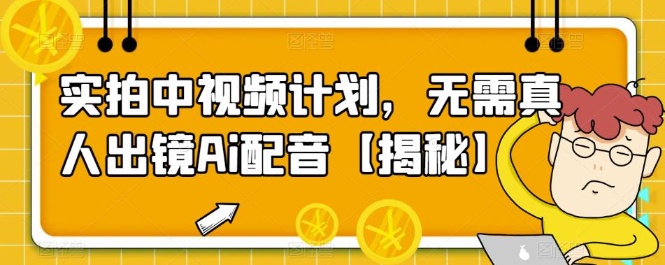 【副业项目6165期】实拍中视频计划，无需真人出镜Ai配音【揭秘】-知行副业网