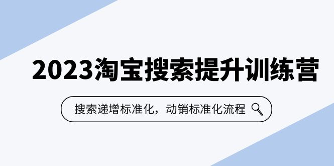 【副业项目6347期】2023淘宝搜索-提升训练营，搜索-递增标准化，动销标准化流程（7节课）-知行副业网