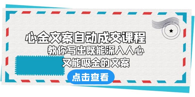 【副业项目6352期】《心金文案自动成交课程》 教你写出既能深入人心、又能吸金的文案-知行副业网