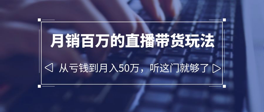 【副业项目6244期】老板必学：月销-百万的直播带货玩法，从亏钱到月入50万，听这门就够了-知行副业网