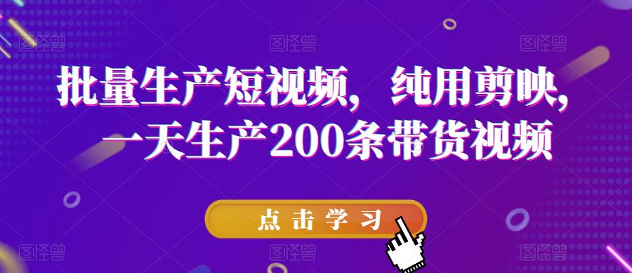 【副业项目6356期】批量生产短视频，纯用剪映，一天生产200条带货视频-知行副业网