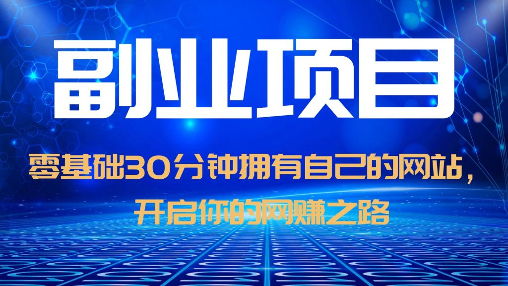 【副业项目6250期】零基础30分钟拥有自己的网站，日赚1000+，开启你的网赚之路（教程+源码）-知行副业网