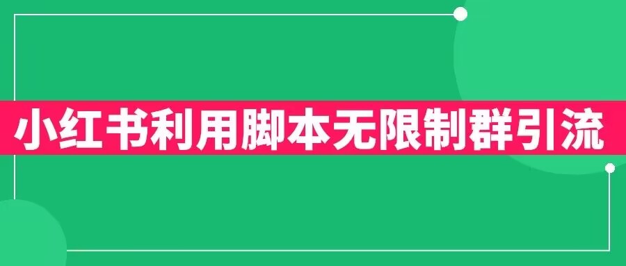 【副业项目6357期】小红书利用脚本无限群引流日引创业粉300+【揭秘】-知行副业网