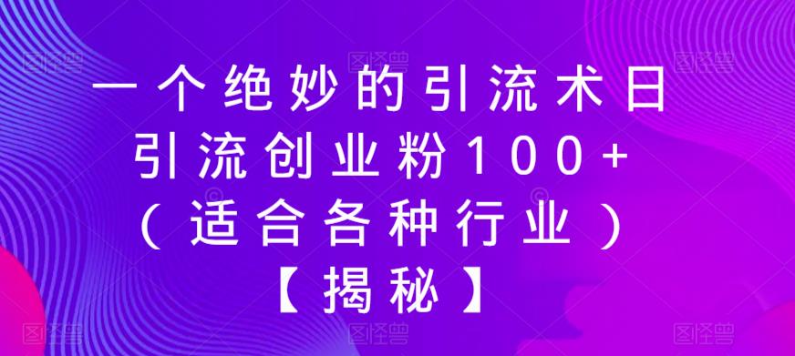 【副业项目6269期】一个绝妙的引流术日引流创业粉100+（适合各种行业）【揭秘】-知行副业网