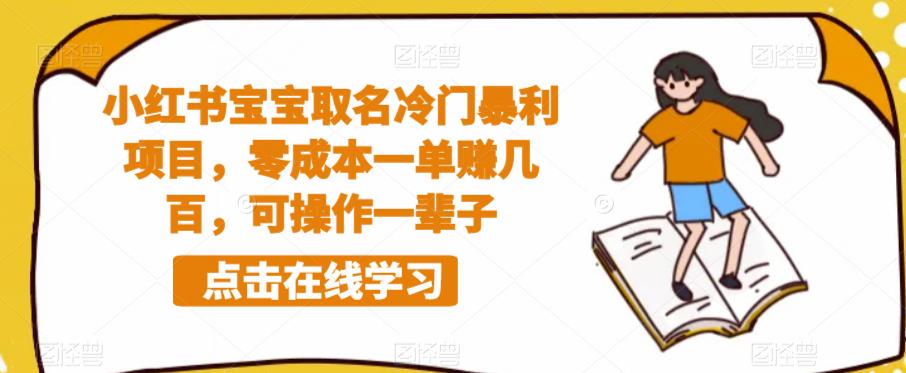 【副业项目6270期】小红书宝宝取名冷门暴利项目，零成本一单赚几百，可操作一辈子-知行副业网