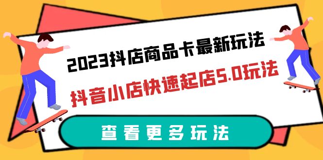 【副业项目6360期】2023抖店商品卡最新玩法，抖音小店快速起店5.0玩法（11节课）-知行副业网