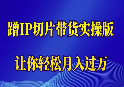 【副业项目6060期】2023蹭这个IP切片带货实操版，让你轻松月入过万（教程+素材）-知行副业网