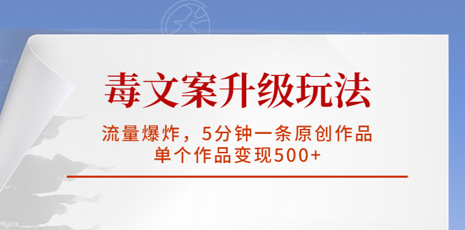 【副业项目5996期】毒文案升级玩法，流量爆炸，5分钟一条原创作品，单个作品变现500+-知行副业网