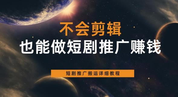 【副业项目6094期】不会剪辑也能做短剧推广赚钱，短剧推广搬运详细教程-知行副业网