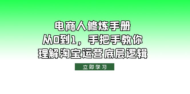 【副业项目6134期】电商人修炼·手册，从0到1，手把手教你理解淘宝运营底层逻辑-知行副业网