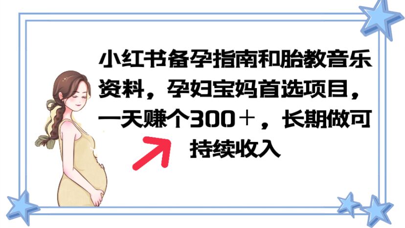 【副业项目6137期】小红书备孕指南和胎教音乐资料 孕妇宝妈首选项目 一天赚个300＋长期可做-知行副业网