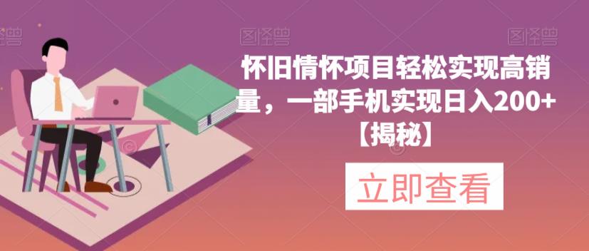 【副业项目6659期】怀旧情怀项目轻松实现高销量，一部手机实现日入200+【揭秘】-知行副业网