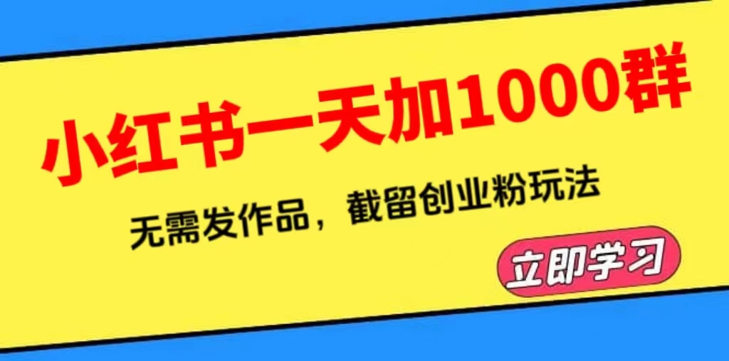 【副业项目6369期】小红书一天加1000群，无需发作品，截留创业粉玩法 （附软件）-知行副业网