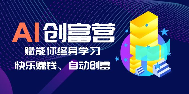 【副业项目6537期】AI学习创富营-AI时代，赋能你终身学习、快乐赚钱、自动创富-知行副业网