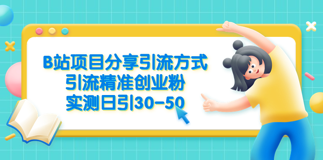 【副业项目6544期】B站项目分享引流方式，引流精准创业粉，实测日引30-50-知行副业网