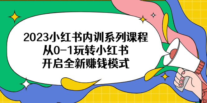 【副业项目6555期】2023小红书内训系列课程，从0-1玩转小红书，开启全新赚钱模式-知行副业网