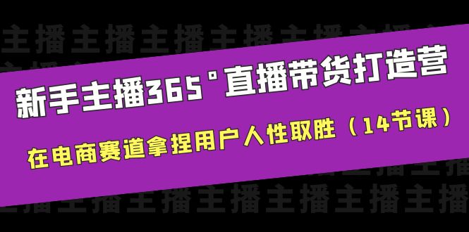 【副业项目6477期】新手主播365°直播带货·打造营，在电商赛道拿捏用户人性取胜（14节课）-知行副业网