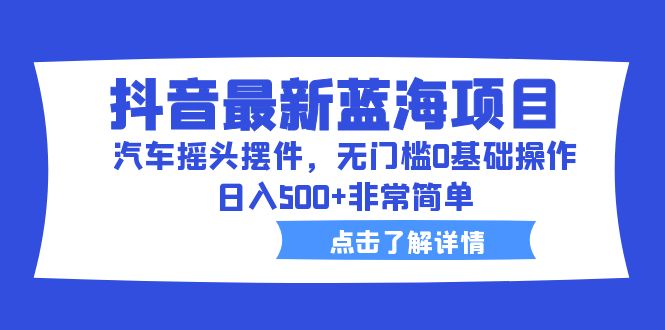 【副业项目6620期】抖音最新蓝海项目，汽车摇头摆件，无门槛0基础操作，日入500+非常简单-知行副业网