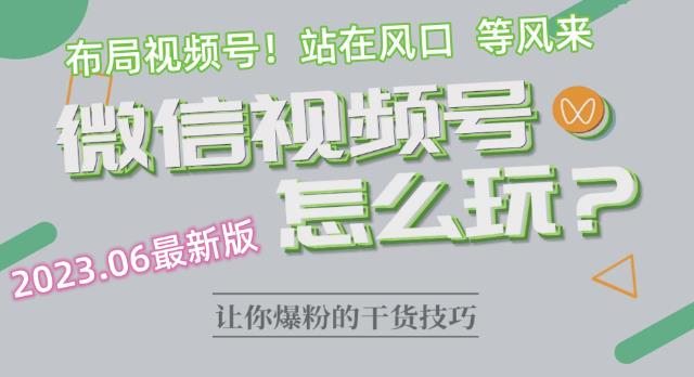 【副业项目6445期】2023.6视频号最新玩法讲解，布局视频号，站在风口上-知行副业网