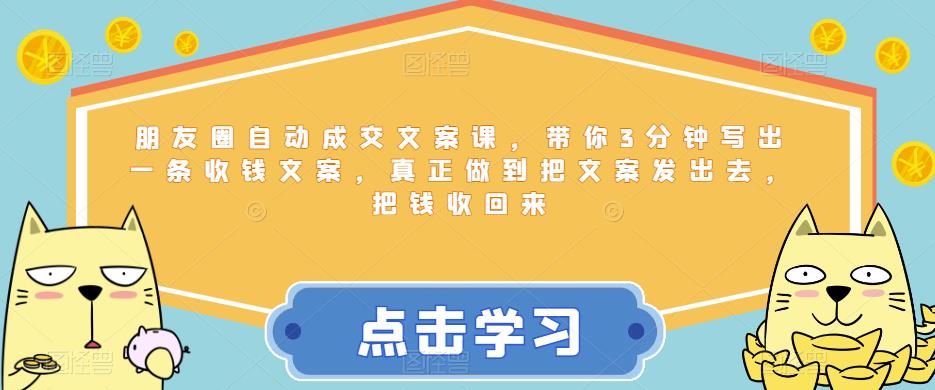 【副业项目6446期】朋友圈自动成交文案课，带你3分钟写出一条收钱文案，真正做到把文案发出去，把钱收回来-知行副业网