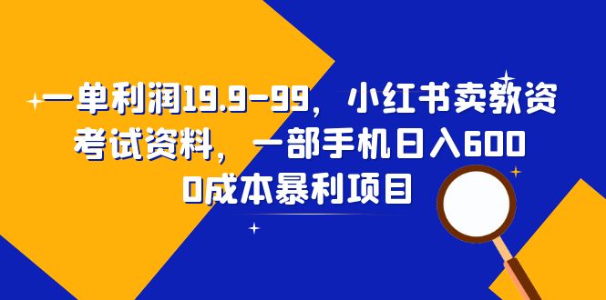 【副业项目6625期】一单利润19.9-99，小红书卖教资考试资料，一部手机日入600（教程+资料）-知行副业网