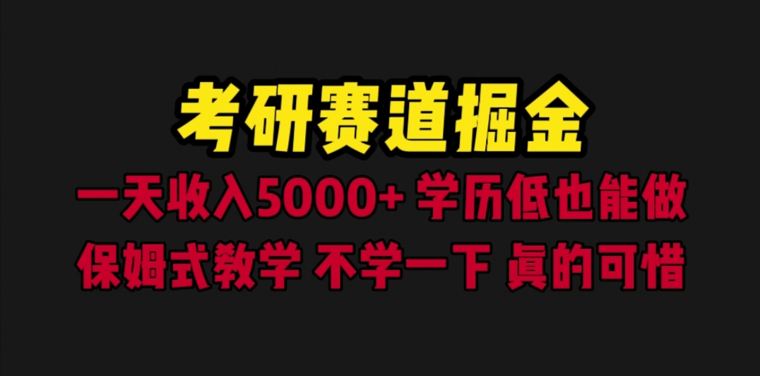 【副业项目6628期】考研赛道掘金，一天5000+学历低也能做，保姆式教学，不学一下，真的可惜-知行副业网