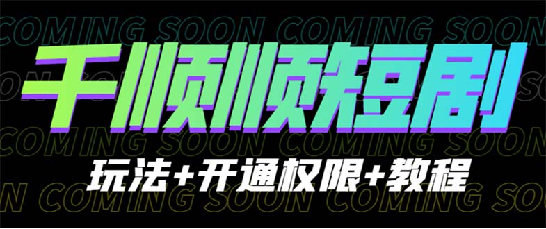 【副业项目6713期】收费800多的千顺顺短剧玩法+开通权限+教程-知行副业网