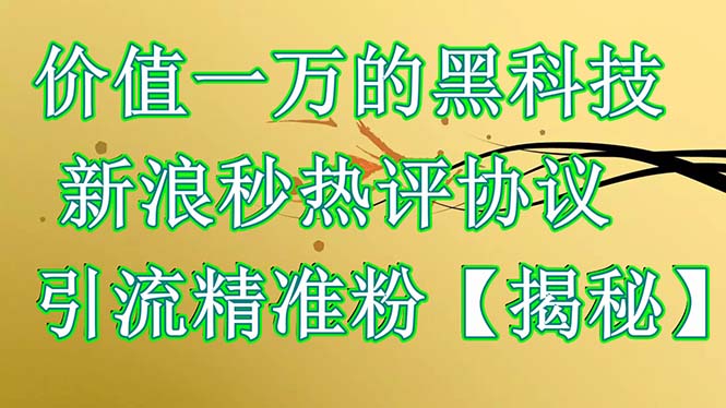 【副业项目6457期】价值一万的黑科技 新浪秒热评协议 引流精准粉【揭秘】-知行副业网