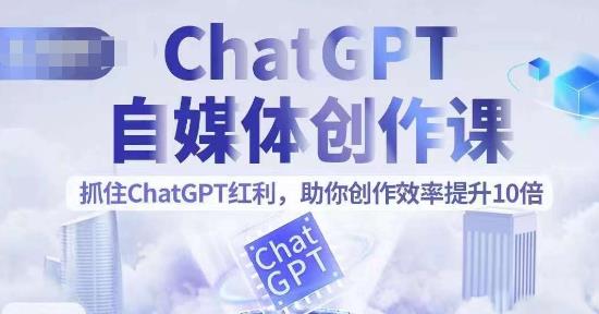 【副业项目6502期】ChatGPT自媒体创作课，抓住ChatGPT红利，助你创作效率提升10倍-知行副业网