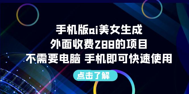 【副业项目6688期】手机版ai美女生成-外面收费288的项目，不需要电脑，手机即可快速使用-知行副业网