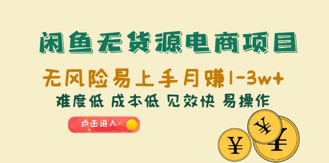 【副业项目6589期】闲鱼无货源电商项目：无风险易上手月赚10000+难度低 成本低 见效快 易操作-知行副业网