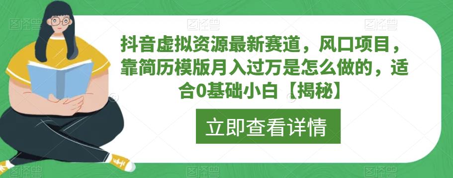 【副业项目6731期】抖音虚拟资源最新赛道，风口项目，靠简历模版月入过万是怎么做的，适合0基础小白【揭秘】-知行副业网