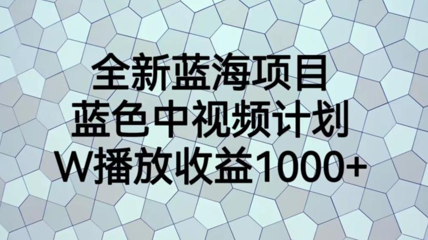 【副业项目6878期】全新蓝海项目，蓝色中视频计划，1W播放量1000+【揭秘】-知行副业网