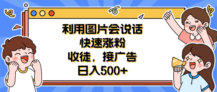 【副业项目6648期】利用会说话的图片快速涨粉，收徒，接广告日入500+-知行副业网