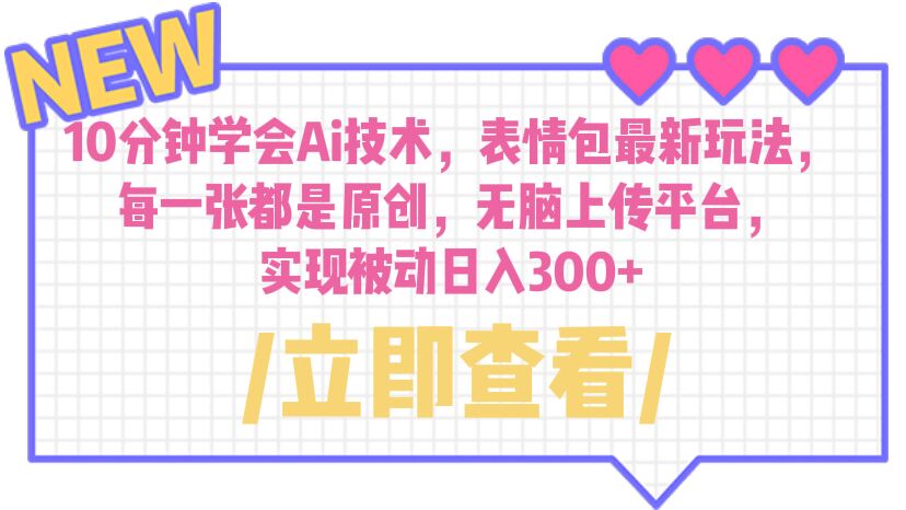 【副业项目6654期】10分钟学会Ai技术，表情包最新玩法，每一张都是原创 无脑上传平台 日入300+-知行副业网