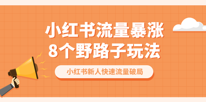 【副业项目6600期】小红书流量-暴涨8个野路子玩法：小红书新人快速流量破局（8节课）-知行副业网