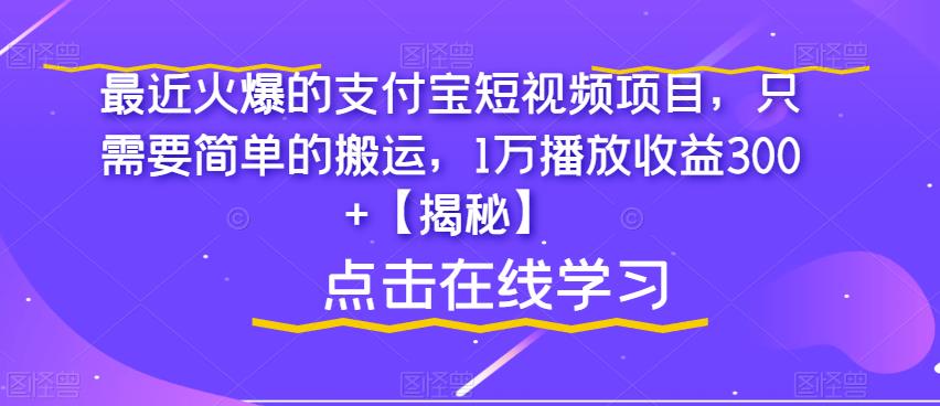 【副业项目6887期】最近火爆的支付宝短视频项目，只需要简单的搬运，1万播放收益300+【揭秘】-知行副业网