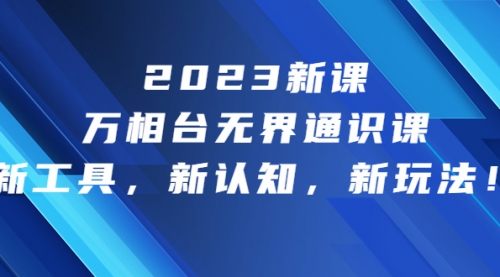 【副业项目7010期】2023新课·万相台·无界通识课，新工具，新认知，新玩法-知行副业网